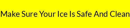 Make Sure Your Ice Is Safe And Clean
