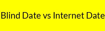 Blind Date vs Internet Date