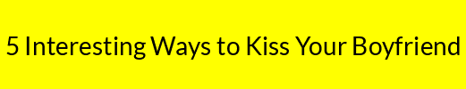 5 Interesting Ways to Kiss Your Boyfriend