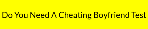 Do You Need A Cheating Boyfriend Test