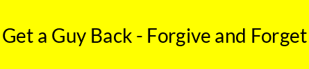 Get a Guy Back - Forgive and Forget