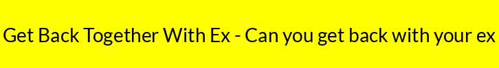 Get Back Together With Ex - Can you get back with your ex