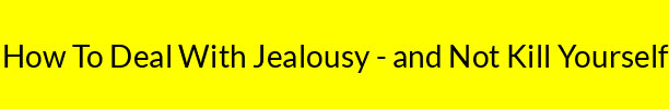 How To Deal With Jealousy - and Not Kill Yourself
