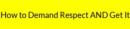 How to Demand Respect AND Get It
