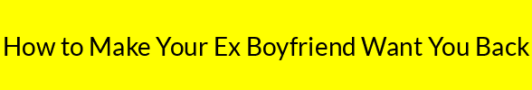 How to Make Your Ex Boyfriend Want You Back