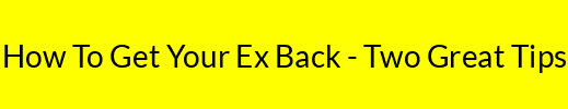 How To Get Your Ex Back - Two Great Tips