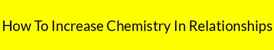 How To Increase Chemistry In Relationships