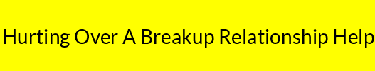 Hurting Over A Breakup Relationship Help