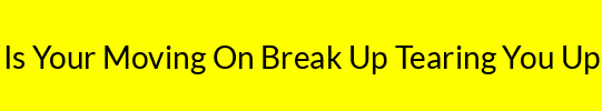 Is Your Moving On Break Up Tearing You Up