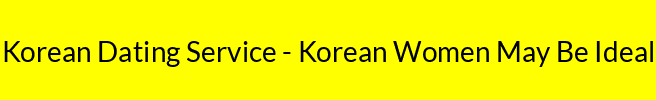 Korean Dating Service - Korean Women May Be Ideal