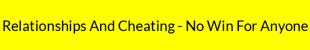 Relationships And Cheating - No Win For Anyone