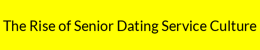 The Rise of Senior Dating Service Culture