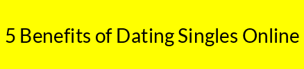 5 Benefits of Dating Singles Online