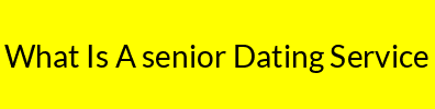 What Is A senior Dating Service