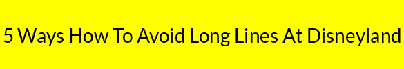 5 Ways How To Avoid Long Lines At Disneyland