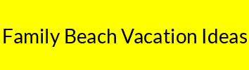 Family Beach Vacation Ideas