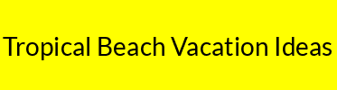 Tropical Beach Vacation Ideas