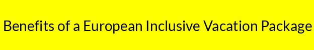 Benefits of a European Inclusive Vacation Package