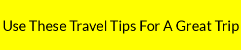 Use These Travel Tips For A Great Trip